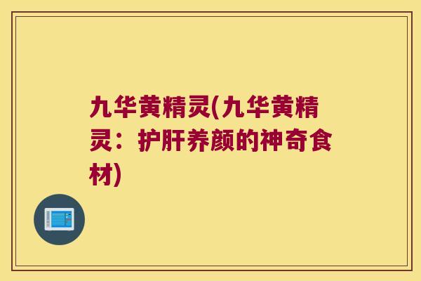 九华黄精灵(九华黄精灵:养颜的神奇食材) 九华黄精灵(九华黄精灵:养颜的神奇食材)