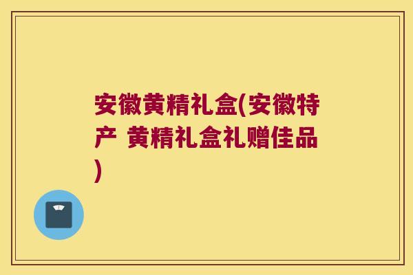 安徽黄精礼盒(安徽特产 黄精礼盒礼赠佳品) 安徽黄精礼盒(安徽特产 黄精礼盒礼赠佳品)