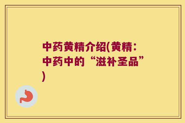 黄精介绍(黄精：中的“滋补圣品”)