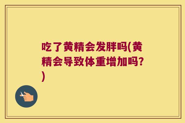 吃了黄精会发胖吗(黄精会导致体重增加吗？)