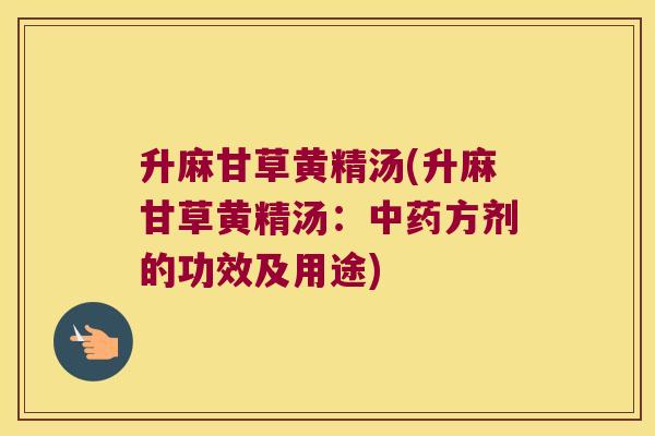 升麻甘草黄精汤(升麻甘草黄精汤:方剂的功效及用途) 升麻甘草黄精汤(升麻甘草黄精汤:方剂的功效及用途)