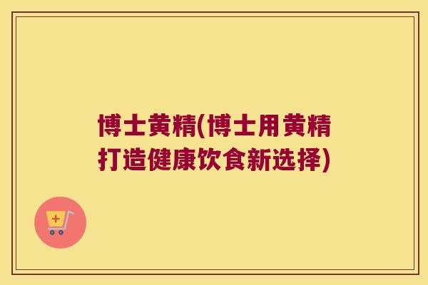 博士黄精(博士用黄精打造健康饮食新选择) 博士黄精(博士用黄精打造健康饮食新选择)