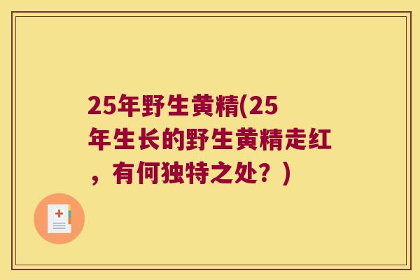 25年野生黄精(25年生长的野生黄精走红,有何独特之处?) 25年野生黄精(25年生长的野生黄精走红,有何独特之处?)