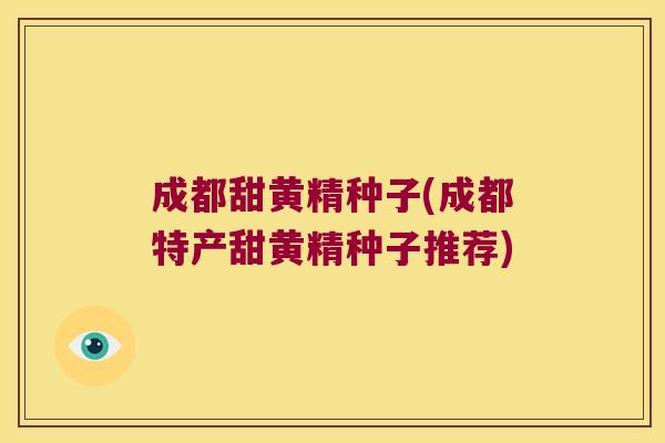 成都甜黄精种子(成都特产甜黄精种子推荐)
