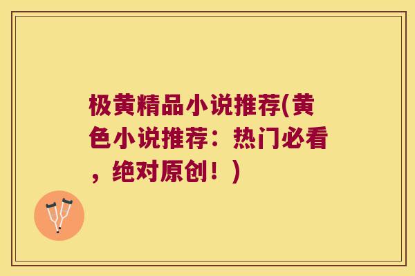 极黄精品小说推荐(黄色小说推荐：热门必看，绝对原创！)