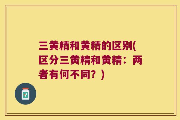 三黄精和黄精的区别(区分三黄精和黄精：两者有何不同？)