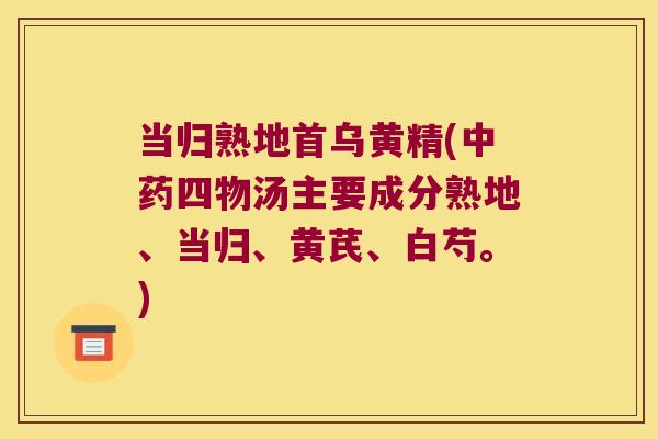 当归熟地首乌黄精(四物汤主要成分熟地、当归、黄芪、白芍。)