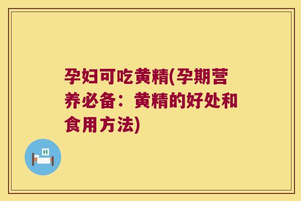 孕妇可吃黄精(孕期营养必备：黄精的好处和食用方法)