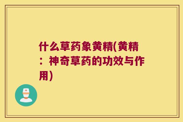 什么草药象黄精(黄精：神奇草药的功效与作用)