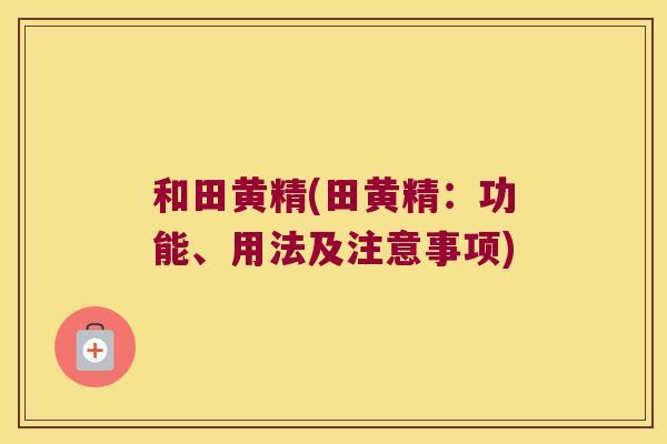 和田黄精(田黄精：功能、用法及注意事项)