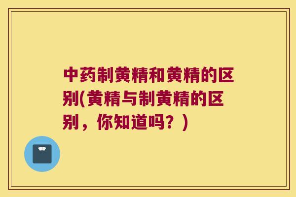 制黄精和黄精的区别(黄精与制黄精的区别,你知道吗?) 制黄精和黄精的区别(黄精与制黄精的区别,你知道吗?)