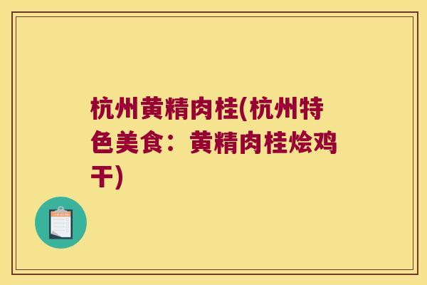 杭州黄精肉桂(杭州特色美食：黄精肉桂烩鸡干)