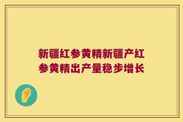 新疆红参黄精新疆产红参黄精出产量稳步增长 新疆红参黄精新疆产红参黄精出产量稳步增长