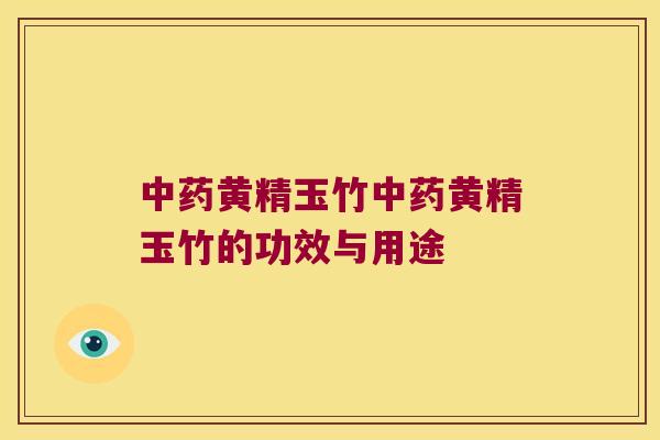 黄精玉竹黄精玉竹的功效与用途 黄精玉竹黄精玉竹的功效与用途