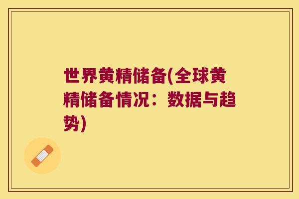 世界黄精储备(全球黄精储备情况：数据与趋势)