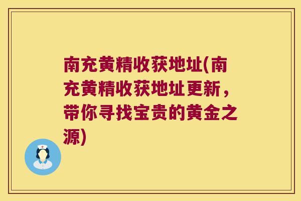 南充黄精收获地址(南充黄精收获地址更新,带你寻找宝贵的黄金之源) 南充黄精收获地址(南充黄精收获地址更新,带你寻找宝贵的黄金之源)