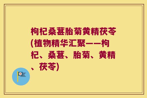 枸杞桑葚胎菊黄精茯苓(植物精华汇聚——枸杞、桑葚、胎菊、黄精、茯苓) 枸杞桑葚胎菊黄精茯苓(植物精华汇聚——枸杞、桑葚、胎菊、黄精、茯苓)