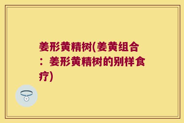 姜形黄精树(姜黄组合：姜形黄精树的别样食疗)
