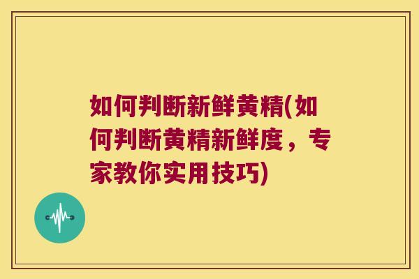 如何判断新鲜黄精(如何判断黄精新鲜度，专家教你实用技巧)