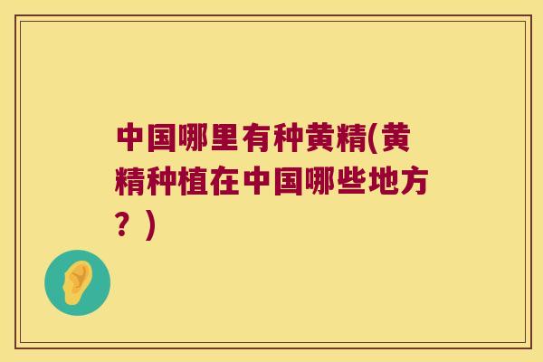 中国哪里有种黄精(黄精种植在中国哪些地方？)