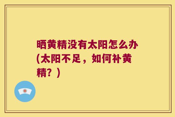 晒黄精没有太阳怎么办(太阳不足,如何补黄精?) 晒黄精没有太阳怎么办(太阳不足,如何补黄精?)