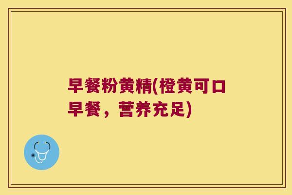 早餐粉黄精(橙黄可口早餐，营养充足)