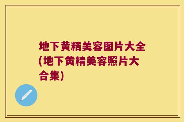 地下黄精美容图片大全(地下黄精美容照片大合集)