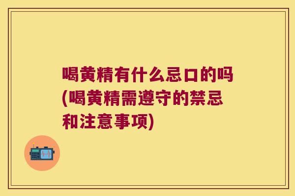 喝黄精有什么忌口的吗(喝黄精需遵守的禁忌和注意事项) 喝黄精有什么忌口的吗(喝黄精需遵守的禁忌和注意事项)