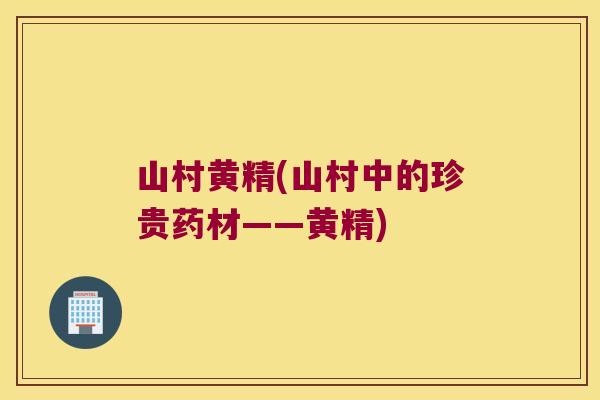 山村黄精(山村中的珍贵药材——黄精)