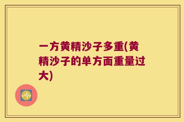 一方黄精沙子多重(黄精沙子的单方面重量过大) 一方黄精沙子多重(黄精沙子的单方面重量过大)