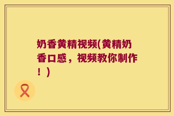 奶香黄精视频(黄精奶香口感，视频教你制作！)