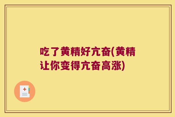 吃了黄精好亢奋(黄精让你变得亢奋高涨)