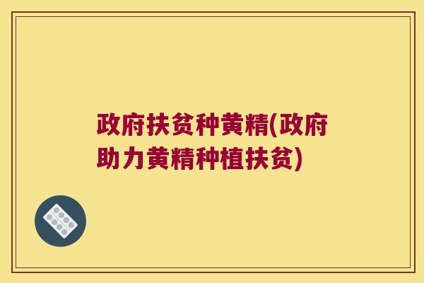 政府扶贫种黄精(政府助力黄精种植扶贫)