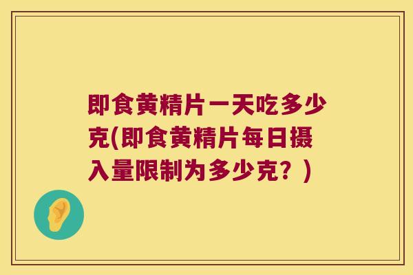即食黄精片一天吃多少克(即食黄精片每日摄入量限制为多少克？)