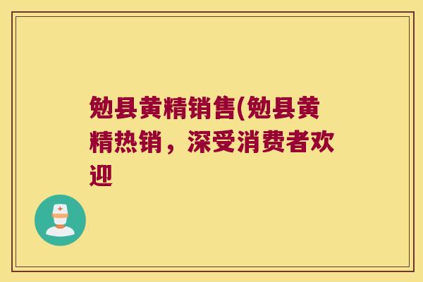 勉县黄精销售(勉县黄精热销,深受消费者欢迎 勉县黄精销售(勉县黄精热销,深受消费者欢迎