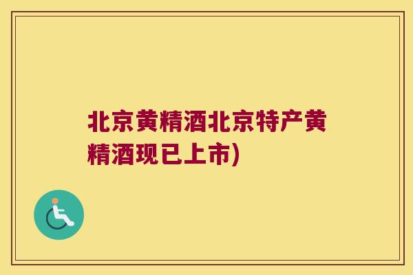 北京黄精酒北京特产黄精酒现已上市)