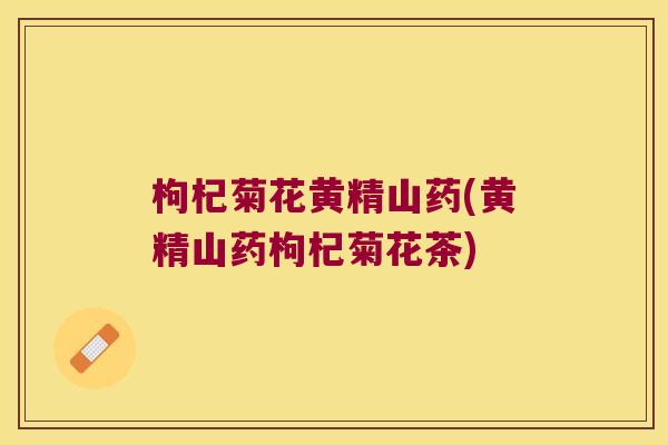 枸杞菊花黄精山药(黄精山药枸杞菊花茶) 枸杞菊花黄精山药(黄精山药枸杞菊花茶)