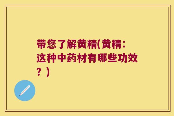 带您了解黄精(黄精：这种材有哪些功效？)