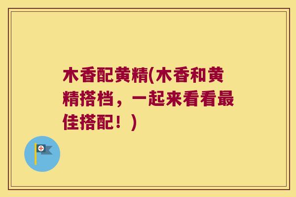 木香配黄精(木香和黄精搭档,一起来看看佳搭配!) 木香配黄精(木香和黄精搭档,一起来看看佳搭配!)