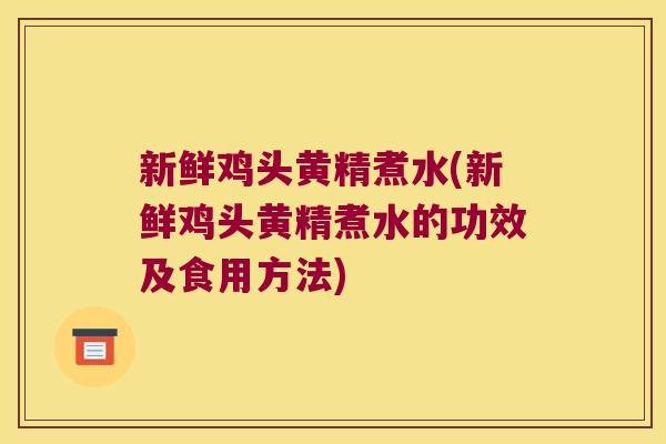 新鲜鸡头黄精煮水(新鲜鸡头黄精煮水的功效及食用方法) 新鲜鸡头黄精煮水(新鲜鸡头黄精煮水的功效及食用方法)