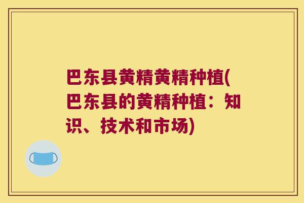 巴东县黄精黄精种植(巴东县的黄精种植：知识、技术和市场)
