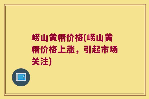 崂山黄精价格(崂山黄精价格上涨,引起市场关注) 崂山黄精价格(崂山黄精价格上涨,引起市场关注)