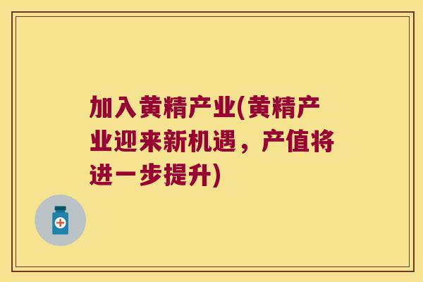 加入黄精产业(黄精产业迎来新机遇，产值将进一步提升)