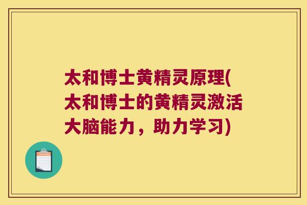 太和博士黄精灵原理(太和博士的黄精灵激活大脑能力，助力学习)