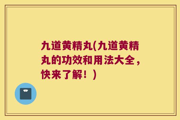 九道黄精丸(九道黄精丸的功效和用法大全，快来了解！)