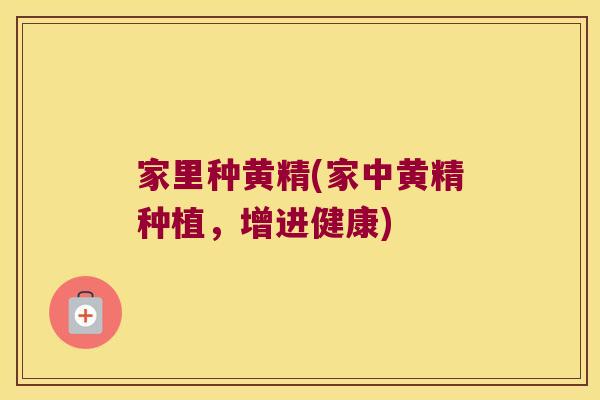 家里种黄精(家中黄精种植,增进健康) 家里种黄精(家中黄精种植,增进健康)