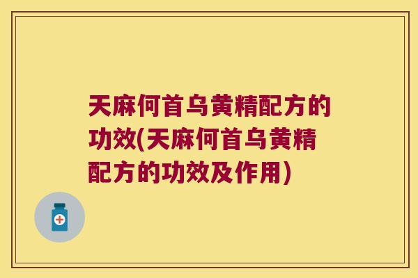 天麻何首乌黄精配方的功效(天麻何首乌黄精配方的功效及作用)
