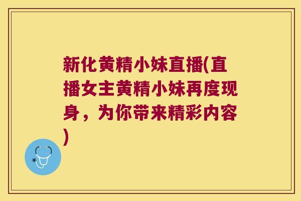 新化黄精小妹直播(直播女主黄精小妹再度现身，为你带来精彩内容)