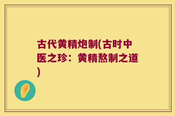 古代黄精炮制(古时中医之珍:黄精熬制之道) 古代黄精炮制(古时中医之珍:黄精熬制之道)