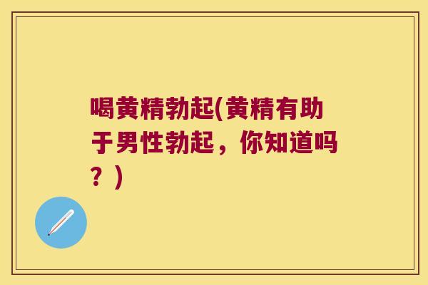 喝黄精勃起(黄精有助于男性勃起,你知道吗?) 喝黄精勃起(黄精有助于男性勃起,你知道吗?)
